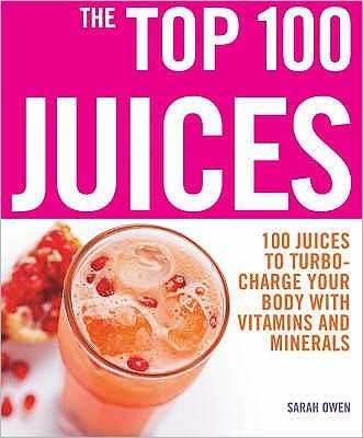 Top 100 Juices: 100 Juices To Turbo Charge Your Body With Vitamins a - Sarah Owen - Boeken - Watkins Media - 9781844834471 - 9 augustus 2007