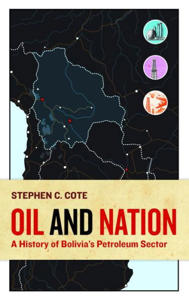 Cover for Stephen C. Cote · Oil and Nation A History of Bolivia's Petroleum Sector (Book) (2016)