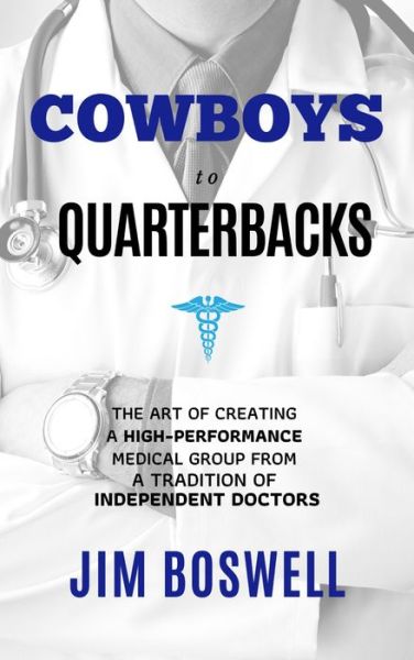 Jim Boswell · Cowboys to Quarterbacks: The Art of Creating a High-Performance Medical Group from a Tradition of Independent Doctors (Hardcover Book) (2024)