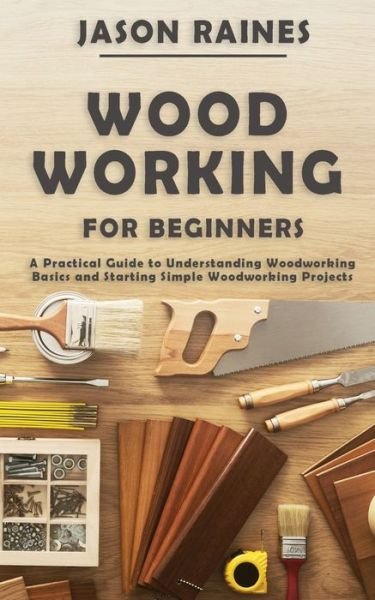 Cover for Jason Raines · Woodworking for Beginners: A Practical Guide to Understanding Woodworking Basics and Starting Simple Woodworking Projects (Pocketbok) (2020)