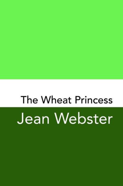 The Wheat Princess - Jean Webster - Books - Createspace Independent Publishing Platf - 9781981425471 - December 4, 2017