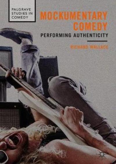 Mockumentary Comedy: Performing Authenticity - Palgrave Studies in Comedy - Richard Wallace - Books - Springer International Publishing AG - 9783319778471 - July 31, 2018