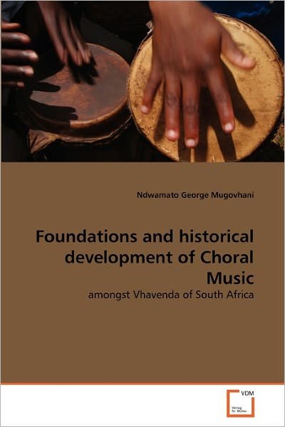 Cover for Ndwamato George Mugovhani · Foundations and Historical Development of Choral Music: Amongst Vhavenda of South Africa (Paperback Book) (2011)