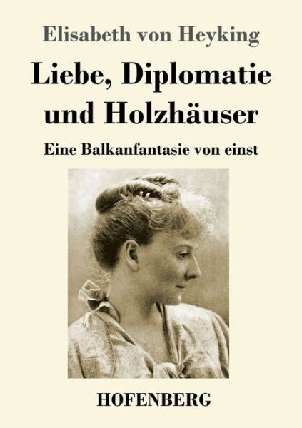 Cover for Elisabeth Von Heyking · Liebe, Diplomatie und Holzhauser: Eine Balkanfantasie von einst (Taschenbuch) (2020)