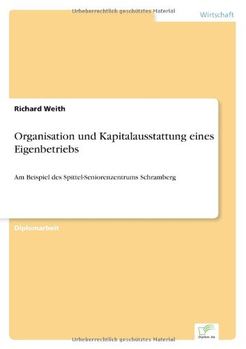 Cover for Richard Weith · Organisation Und Kapitalausstattung Eines Eigenbetriebs: Am Beispiel Des Spittel-seniorenzentrums Schramberg (Paperback Book) [German edition] (2000)