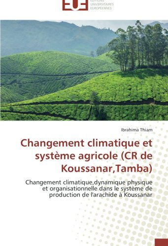 Cover for Ibrahima Thiam · Changement Climatique et Système Agricole (Cr De Koussanar,tamba): Changement Climatique,dynamique Physique et Organisationnelle Dans Le Système De ... De L'arachide À Koussanar (Paperback Book) [French edition] (2018)