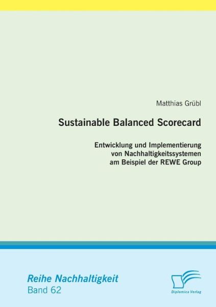 Cover for Matthias Grübl · Sustainable Balanced Scorecard: Entwicklung Und Implementierung Von Nachhaltigkeitssystemen Am Beispiel Der Rewe Group (Paperback Book) [German edition] (2014)