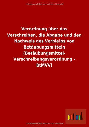 Verordnung Uber Das Verschreiben, Die Abgabe Und den Nachweis Des Verbleibs Von Betaubungsmitteln (Betaubungsmittel-verschreibungsverordnung - Btmvv) (German Edition) - Ohne Autor - Books - Outlook Verlag - 9783864038471 - April 23, 2013