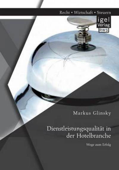 Dienstleistungsqualitat in der Hotelbranche: Wege zum Erfolg - Markus Glinsky - Books - Igel - 9783954850471 - May 15, 2014