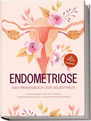 Cover for Laura Brehme · Endometriose - Das Praxisbuch zur Selbsthilfe: Von der Diagnose, über den Alltag mit Unterleibsschmerzen bis zur ganzheitlichen Behandlung - inkl. Selbsttest, Ernährungstipps &amp; Audio-Meditationen (Book) (2023)