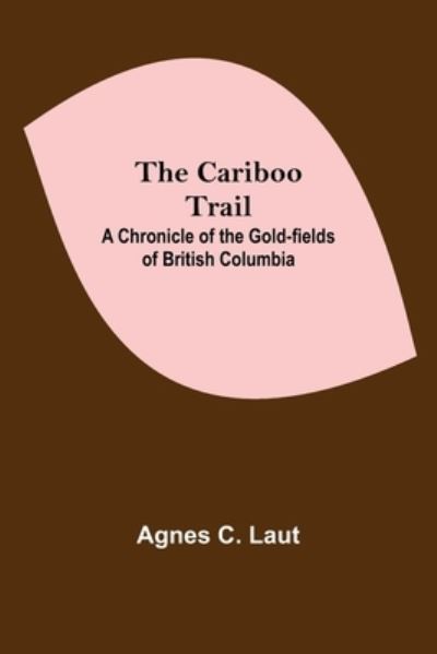 Cover for Agnes C Laut · The Cariboo Trail; A Chronicle Of The Gold-Fields Of British Columbia (Taschenbuch) (2021)