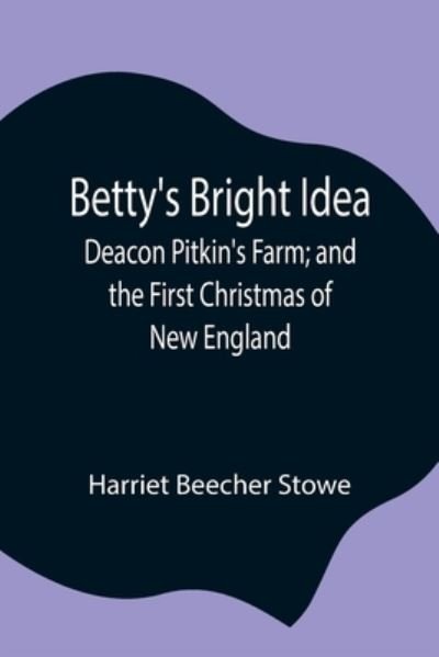Cover for Professor Harriet Beecher Stowe · Betty's Bright Idea; Deacon Pitkin's Farm; and the First Christmas of New England (Taschenbuch) (2021)