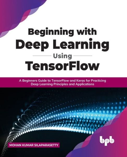 Cover for Mohan Kumar Silaparasetty · Beginning with Deep Learning Using TensorFlow: A Beginners Guide to TensorFlow and Keras for Practicing Deep Learning Principles and Applications (Paperback Book) (2022)