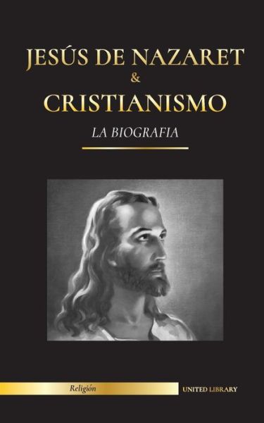 Cover for United Library · Jesus de Nazaret &amp; Cristianismo: La biografia - La vida y los tiempos de un rabino revolucionario; Cristo &amp; Una introduccion e historia del cristianismo (Paperback Book) (2021)