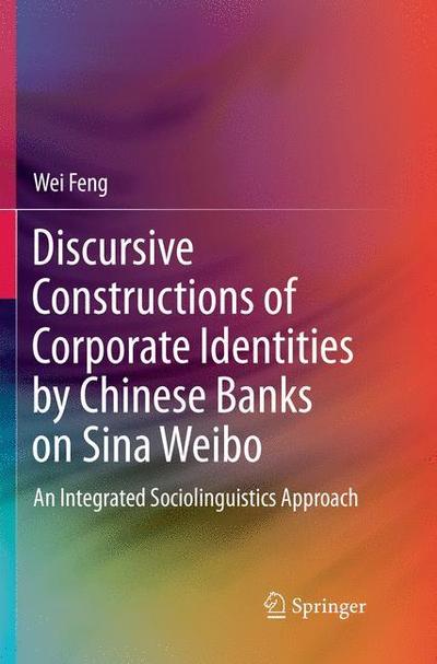 Cover for Wei Feng · Discursive Constructions of Corporate Identities by Chinese Banks on Sina Weibo: An Integrated Sociolinguistics Approach (Paperback Book) [Softcover reprint of the original 1st ed. 2017 edition] (2018)
