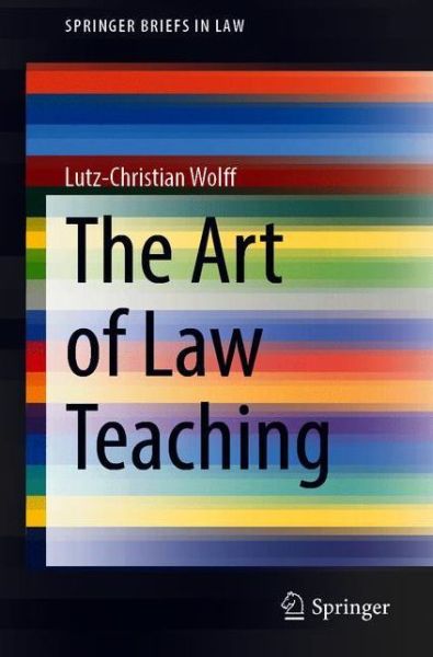 The Art of Law Teaching - SpringerBriefs in Law - Lutz-Christian Wolff - Books - Springer Verlag, Singapore - 9789811591471 - December 8, 2020