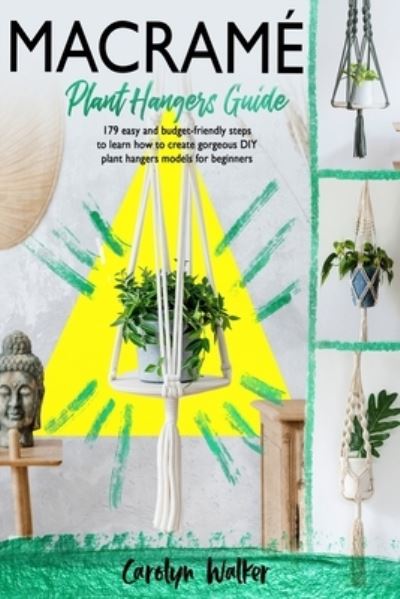 Macrame: Plant Hangers Guide- 179 Easy and Budget-Friendly Steps To Learn How To Create Gorgeous DIY Plant Hangers Models for Beginners - Carolyn Walker - Kirjat - Independently Published - 9798507777471 - perjantai 21. toukokuuta 2021