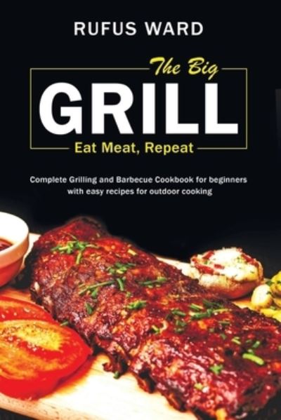 The Big Grill - Eat Meat, Repeat - Rufus Ward - Books - Independently Published - 9798539712471 - July 22, 2021