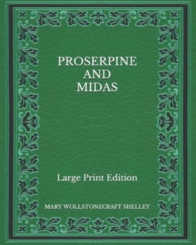 Cover for Mary Wollstonecraft Shelley · Proserpine and Midas - Large Print Edition (Paperback Book) (2020)