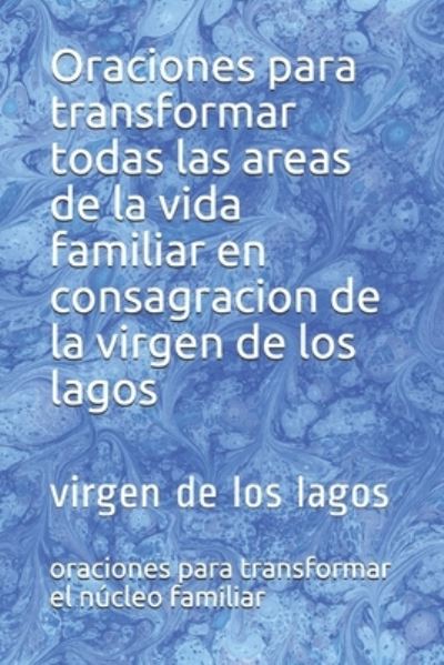 Oraciones para transformar todas las areas de la vida familiar en consagracion de la virgen de los lagos - Oraciones Para Transfo Núcleo Familiar - Books - Independently Published - 9798599336471 - January 23, 2021