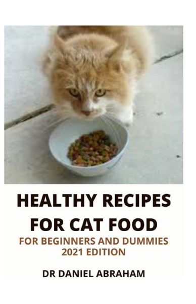 Cover for Daniel Abraham · Healthy Recipes for Cat Foods for Beginners and Dummies. 2021 Edition (Paperback Book) (2021)