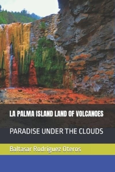 La Palma Island Land of Volcanoes: Paradise Under the Clouds - Baltasar Rodriguez Oteros - Books - Independently Published - 9798846159471 - August 11, 2022