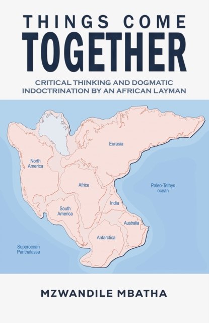 Mzwandile Mbatha · Things Come Together: Critical Thinking and Dogmatic Indoctrination by an African Layman (Hardcover Book) (2024)