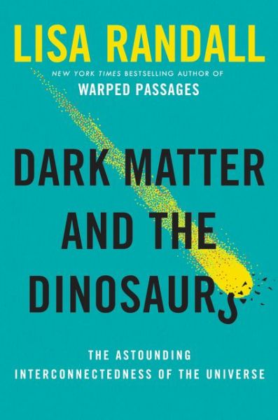 Cover for Lisa Randall · Dark Matter and the Dinosaurs: The Astounding Interconnectedness of the Universe (Hardcover Book) (2015)