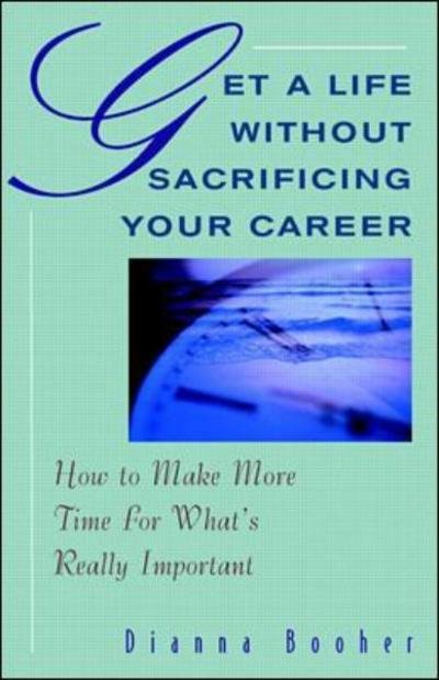 Cover for Dianna Booher · Get a Life Without Sacrificing Your Career: How to Make More Time for What's Really Important (Paperback Book) (1996)