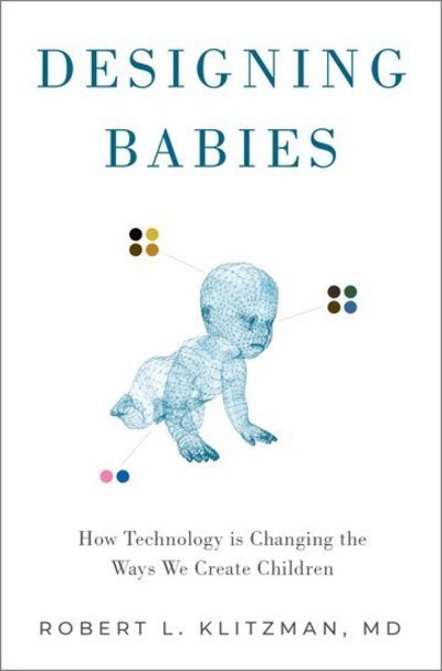 Cover for Klitzman, Robert (Professor of Psychiatry, College of Physicians and Surgeons, Professor of Psychiatry, College of Physicians and Surgeons, Joseph Mailman School of Public Health) · Designing Babies: How Technology is Changing the Ways We Create Children (Hardcover Book) (2019)