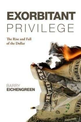 Cover for Eichengreen, Barry (Professor of Political Science and Economics, University of California, Berkeley) · Exorbitant Privilege: The Rise and Fall of the Dollar (Paperback Book) (2012)