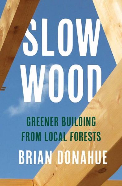 Slow Wood: Greener Building from Local Forests - Brian Donahue - Books - Yale University Press - 9780300273472 - January 28, 2025