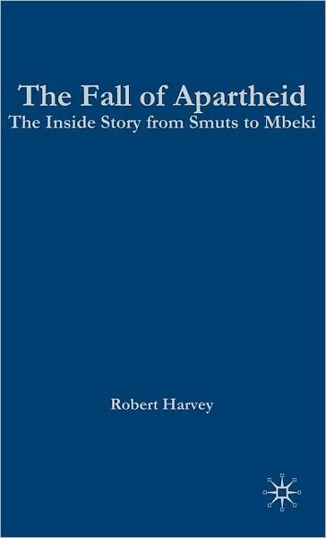 Cover for R. Harvey · The Fall of Apartheid: The Inside Story from Smuts to Mbeki (Hardcover bog) (2001)