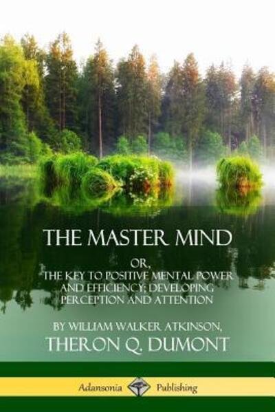 Cover for William Walker Atkinson · The Master Mind: Or, The Key to Positive Mental Power and Efficiency; Developing Perception and Attention (Taschenbuch) (2018)