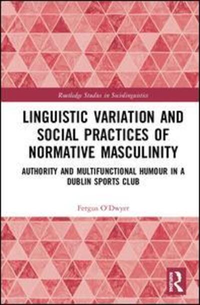 Cover for Fergus O'Dwyer · Linguistic Variation and Social Practices of Normative Masculinity: Authority and Multifunctional Humour in a Dublin Sports Club - Routledge Studies in Sociolinguistics (Hardcover Book) (2020)