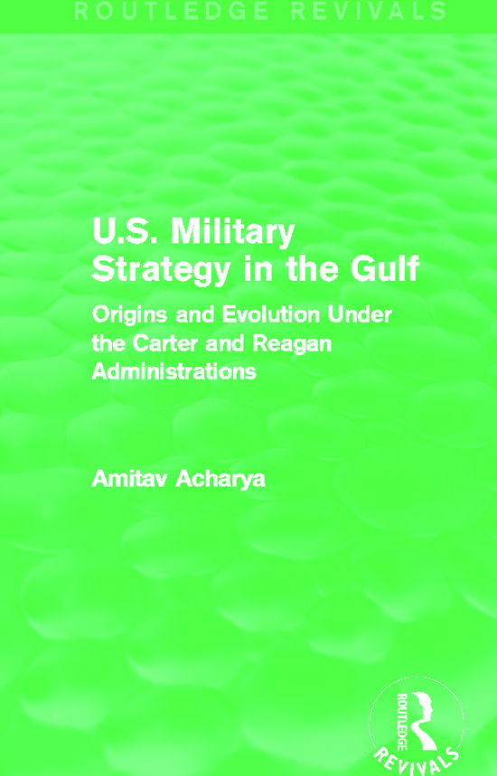 Cover for Amitav Acharya · U.S. Military Strategy in the Gulf (Routledge Revivals): Origins and Evolution Under the Carter and Reagan Administrations - Routledge Revivals (Hardcover Book) (2013)