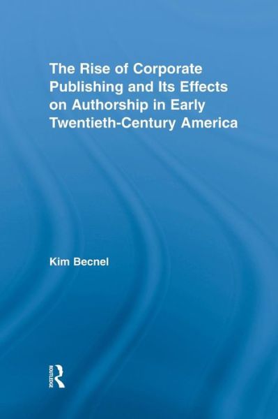 Cover for Kim Becnel · The Rise of Corporate Publishing and Its Effects on Authorship in Early Twentieth Century America - Literary Criticism and Cultural Theory (Paperback Book) (2014)