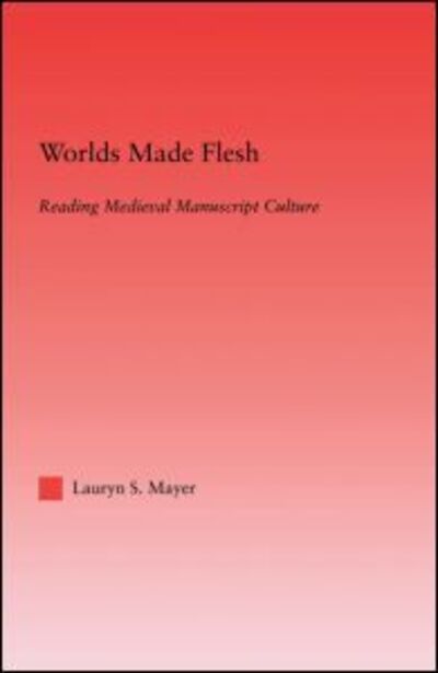 Cover for Lauryn Mayer · Worlds Made Flesh: Chronicle Histories and Medieval Manuscript Culture - Studies in Medieval History and Culture (Paperback Book) (2013)