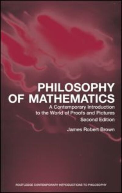 Cover for James Robert Brown · Philosophy of Mathematics: A Contemporary Introduction to the World of Proofs and Pictures - Routledge Contemporary Introductions to Philosophy (Paperback Book) (2008)