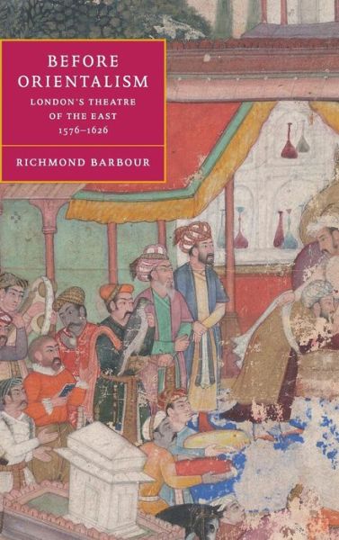 Cover for Barbour, Richmond (Oregon State University) · Before Orientalism: London's Theatre of the East, 1576–1626 - Cambridge Studies in Renaissance Literature and Culture (Hardcover Book) (2003)