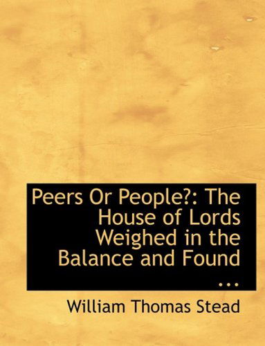 Cover for William Thomas Stead · Peers or People?: the House of Lords Weighed in the Balance and Found ... (Paperback Book) [Large Print, Lrg edition] (2008)