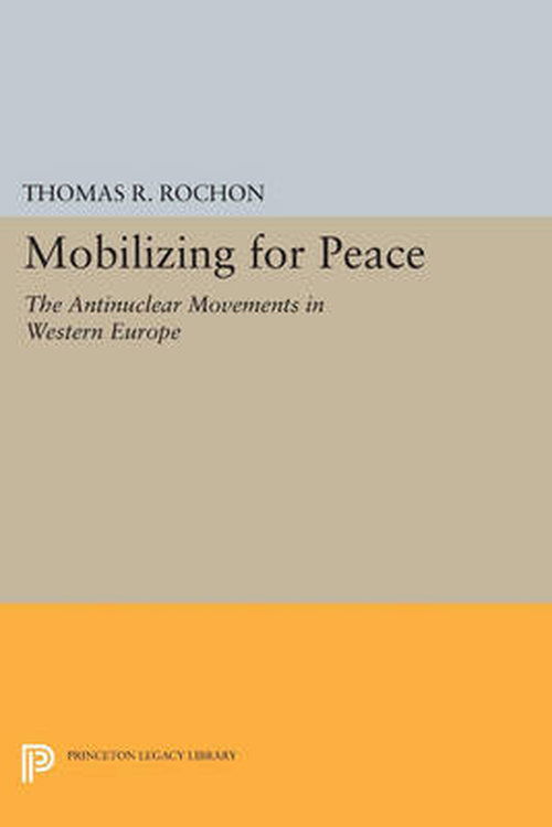 Cover for Thomas R. Rochon · Mobilizing for Peace: The Antinuclear Movements in Western Europe - Princeton Legacy Library (Paperback Book) (2014)