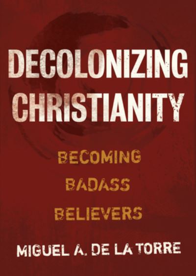 Cover for Miguel a De La Torre · Decolonizing Christianity: Becoming Badass Believers (Gebundenes Buch) (2021)