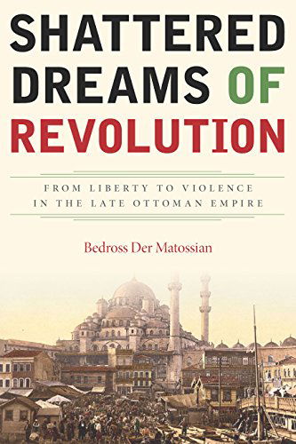 Cover for Bedross Der Matossian · Shattered Dreams of Revolution: From Liberty to Violence in the Late Ottoman Empire (Hardcover Book) (2014)