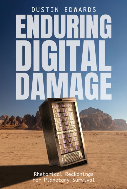 Cover for Dustin Edwards · Enduring Digital Damage: Rhetorical Reckonings for Planetary Survival - Rhetoric and Digitality (Hardcover Book) (2025)