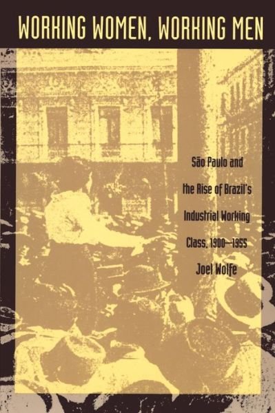 Cover for Joel Wolfe · Working Women, Working Men: Sao Paulo &amp; the Rise of Brazil's Industrial Working Class, 1900-1955 (Pocketbok) (1993)