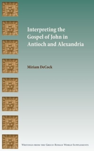 Cover for Miriam DeCock · Interpreting the Gospel of John in Antioch and Alexandria (Hardcover Book) (2020)