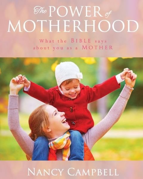 Cover for Nancy Campbell · The Power of Motherhood What the Bible says about Mothers (Paperback Book) (2017)