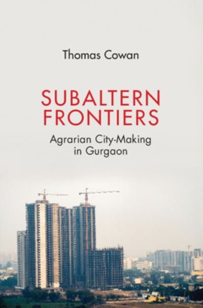 Cover for Cowan, Thomas (University of Nottingham) · Subaltern Frontiers: Agrarian City-Making in Gurgaon (Hardcover Book) (2023)