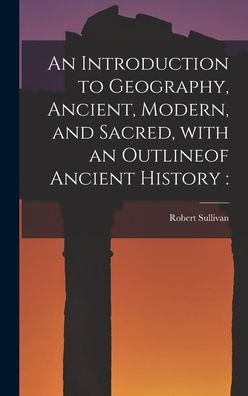 Cover for Robert 1800-1868 Sullivan · An Introduction to Geography, Ancient, Modern, and Sacred, With an Outlineof Ancient History [microform] (Hardcover Book) (2021)